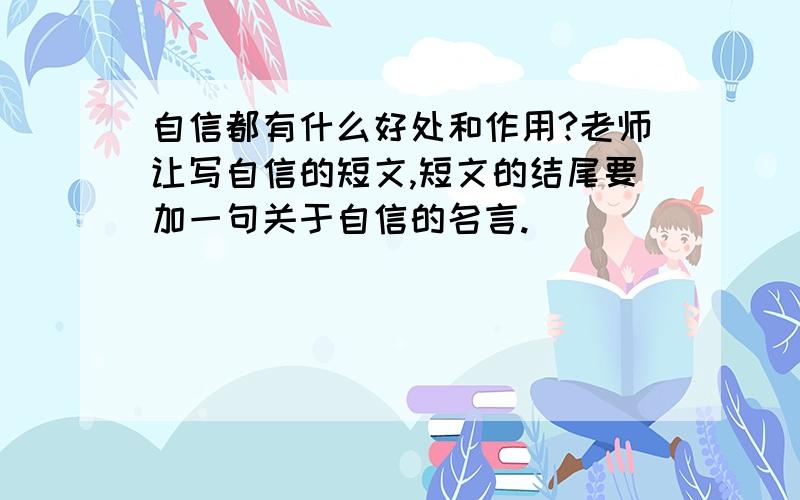 自信都有什么好处和作用?老师让写自信的短文,短文的结尾要加一句关于自信的名言.