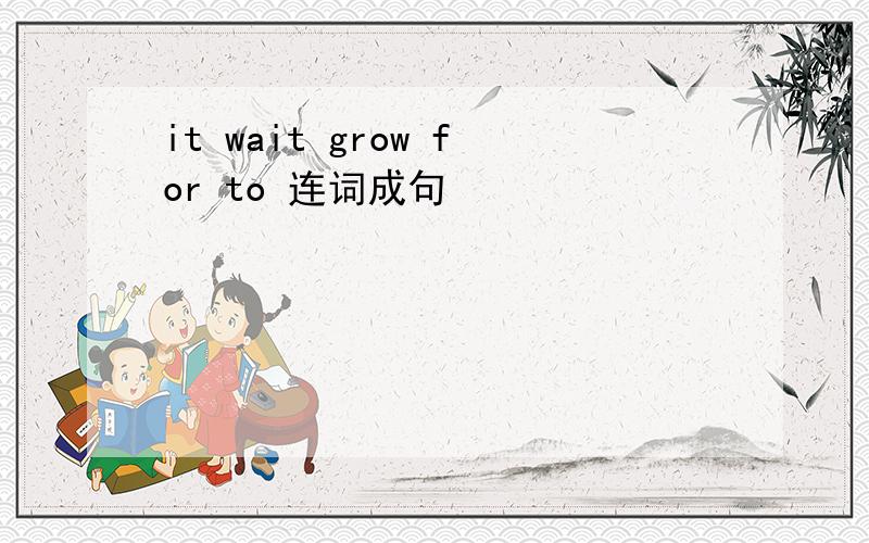 it wait grow for to 连词成句