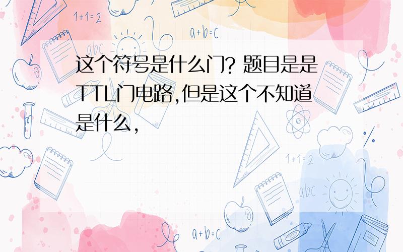 这个符号是什么门? 题目是是TTL门电路,但是这个不知道是什么,