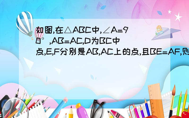 如图,在△ABC中,∠A=90°,AB=AC,D为BC中点,E,F分别是AB,AC上的点,且BE=AF,则△DEF为等腰直角三角形,探究：若E,F分别为AB,CA延长线上的点,仍有BE=AF.其他条件不变,那么△DEF是否仍为等腰直角三角形?请重