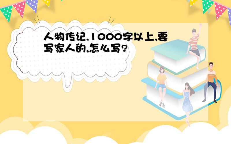 人物传记,1000字以上,要写家人的,怎么写?