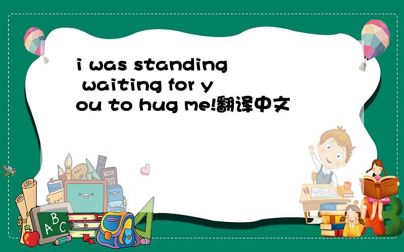 i was standing waiting for you to hug me!翻译中文