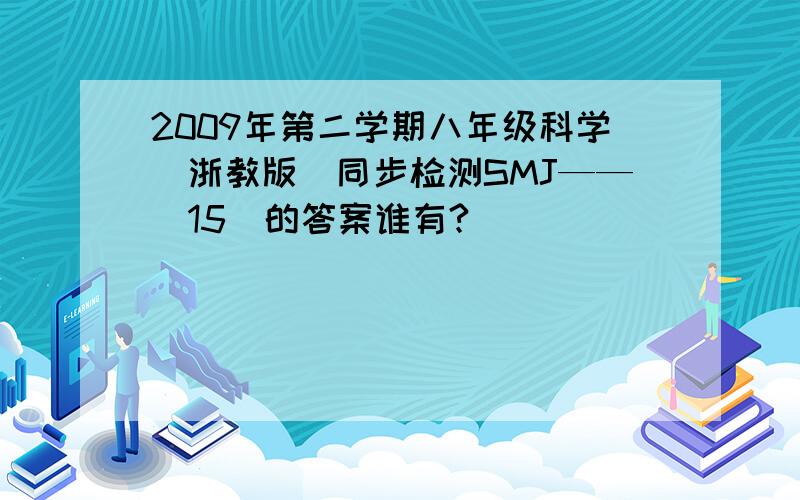 2009年第二学期八年级科学（浙教版）同步检测SMJ——（15）的答案谁有?
