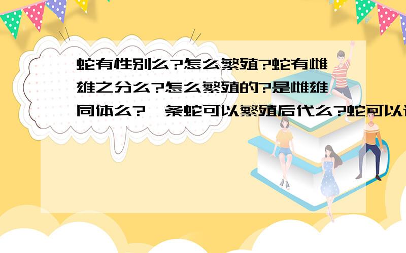 蛇有性别么?怎么繁殖?蛇有雌雄之分么?怎么繁殖的?是雌雄同体么?一条蛇可以繁殖后代么?蛇可以近亲繁育么?