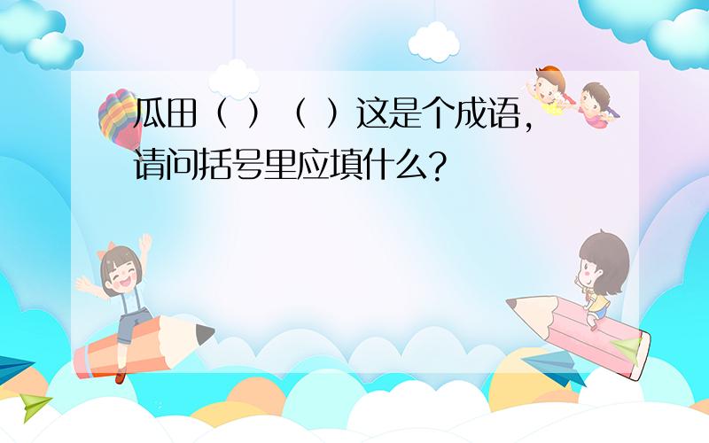 瓜田（ ）（ ）这是个成语,请问括号里应填什么?