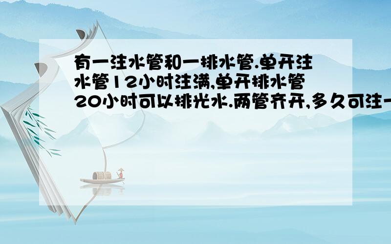 有一注水管和一排水管.单开注水管12小时注满,单开排水管20小时可以排光水.两管齐开,多久可注一半水?