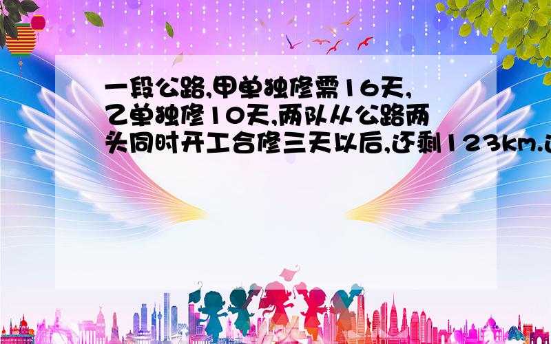 一段公路,甲单独修需16天,乙单独修10天,两队从公路两头同时开工合修三天以后,还剩123km.这段公路长?网友求教