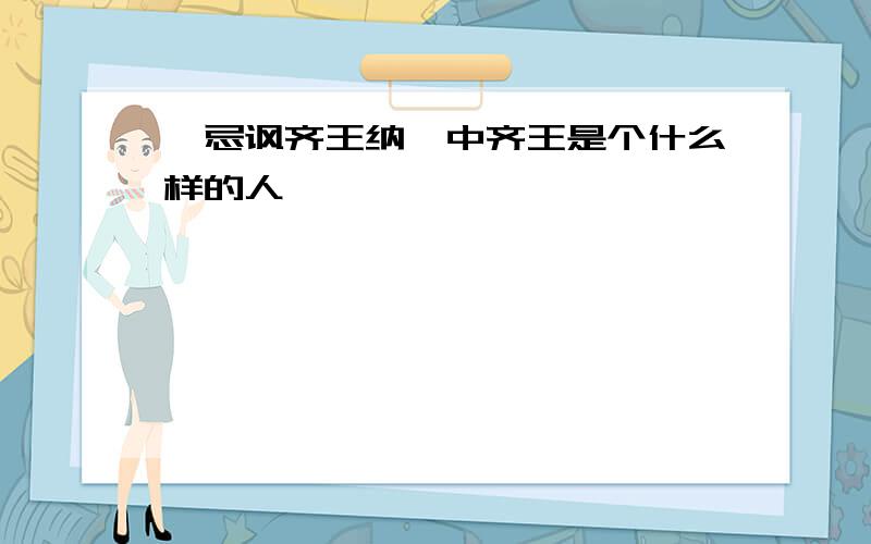 邹忌讽齐王纳谏中齐王是个什么样的人