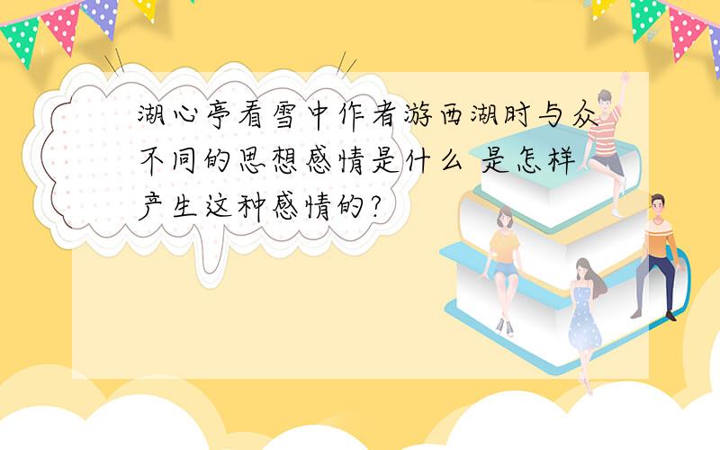 湖心亭看雪中作者游西湖时与众不同的思想感情是什么 是怎样产生这种感情的?