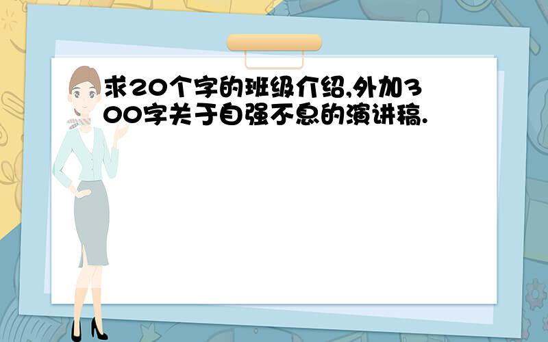 求20个字的班级介绍,外加300字关于自强不息的演讲稿.