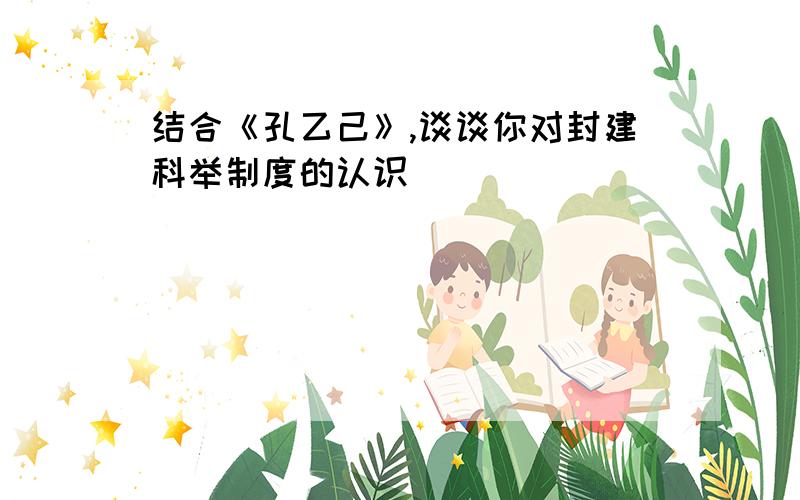 结合《孔乙己》,谈谈你对封建科举制度的认识