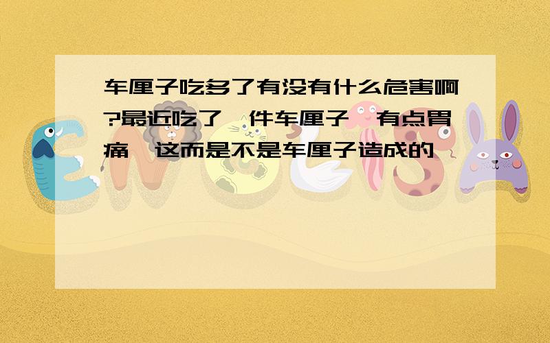 车厘子吃多了有没有什么危害啊?最近吃了一件车厘子,有点胃痛,这而是不是车厘子造成的