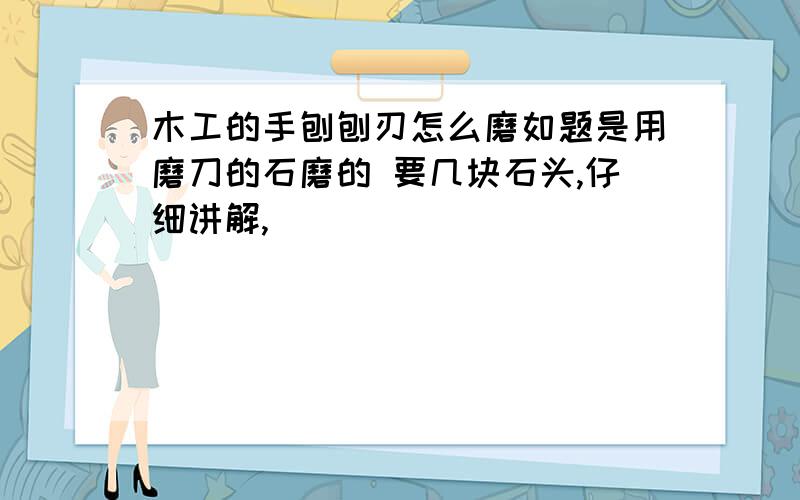 木工的手刨刨刃怎么磨如题是用磨刀的石磨的 要几块石头,仔细讲解,