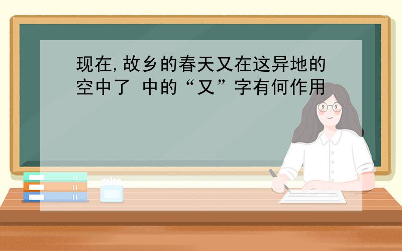 现在,故乡的春天又在这异地的空中了 中的“又”字有何作用