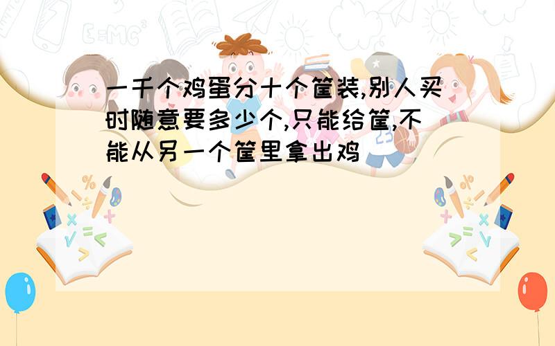 一千个鸡蛋分十个筐装,别人买时随意要多少个,只能给筐,不能从另一个筐里拿出鸡