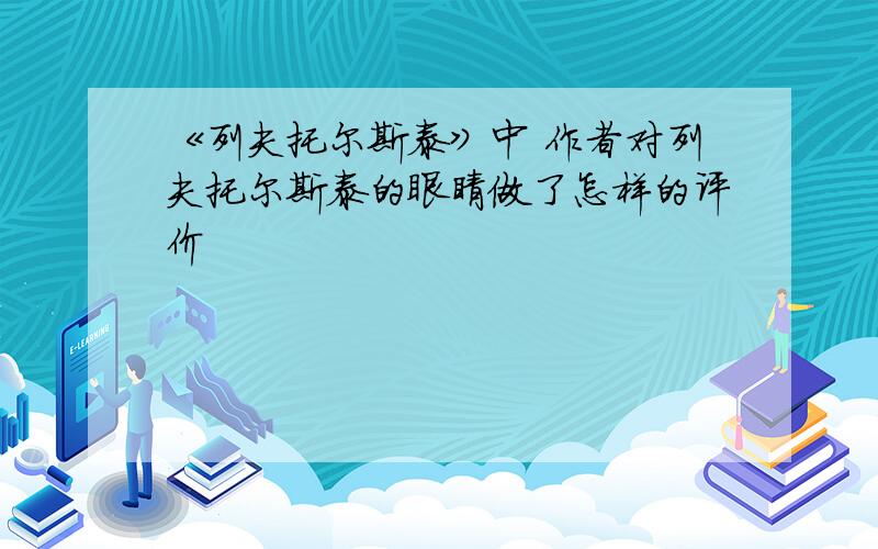 《列夫托尔斯泰》中 作者对列夫托尔斯泰的眼睛做了怎样的评价