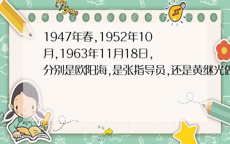 1947年春,1952年10月,1963年11月18日,分别是欧阳海,是张指导员,还是黄继光做什么?1947年春 欧阳海 用生命保护教科书1952年10月 张指导员 顽强战斗,胸堵枪口1963年11月18日 黄继光 拼生命,拉惊马是