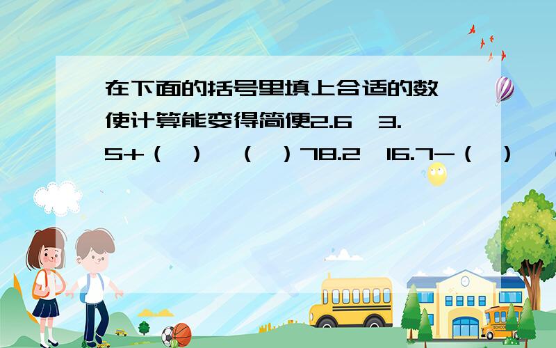 在下面的括号里填上合适的数,使计算能变得简便2.6*3.5+（ ）*（ ）78.2*16.7-（ ）*（ ）