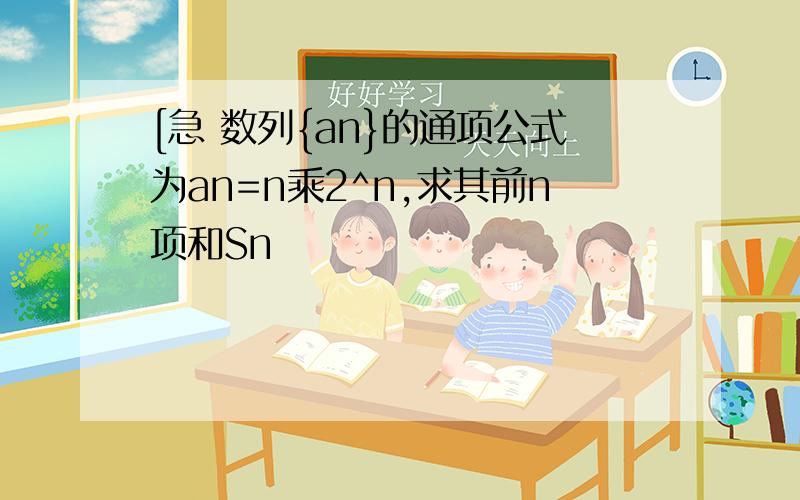 [急 数列{an}的通项公式为an=n乘2^n,求其前n项和Sn