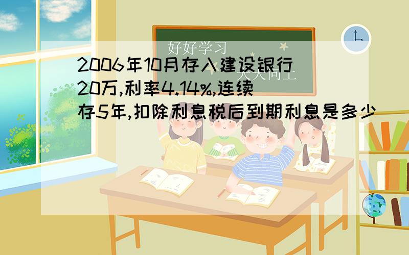 2006年10月存入建设银行20万,利率4.14%,连续存5年,扣除利息税后到期利息是多少