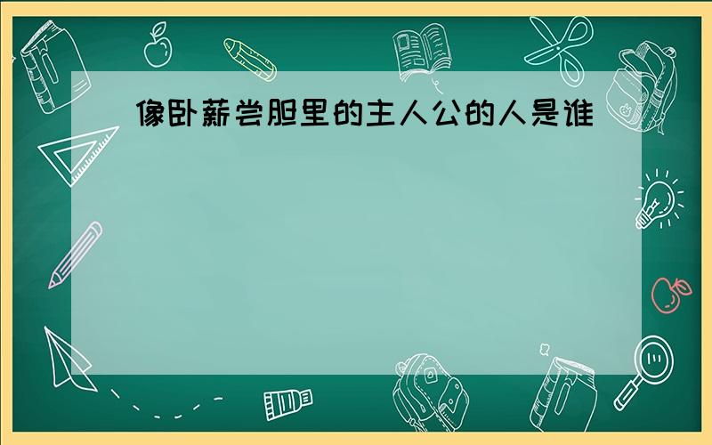 像卧薪尝胆里的主人公的人是谁