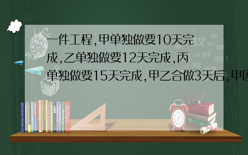 一件工程,甲单独做要10天完成,乙单独做要12天完成,丙单独做要15天完成,甲乙合做3天后,甲因事离