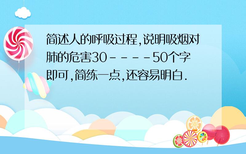 简述人的呼吸过程,说明吸烟对肺的危害30----50个字即可,简练一点,还容易明白.