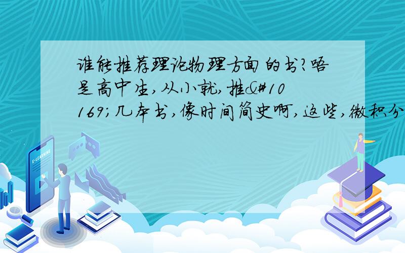 谁能推荐理论物理方面的书?唔是高中生,从小就,推➹几本书,像时间简史啊,这些,微积分难吗,我也想学微积分哦!