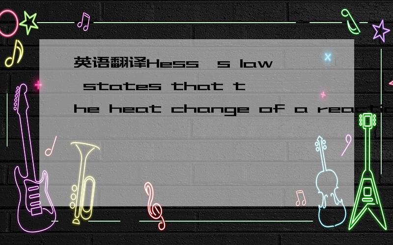 英语翻译Hess's law states that the heat change of a reaction depends only on the initial ad final states of the reaction and is independent of the route by which the reaction may occur.只要翻译最后的那一点.is independent of the route by