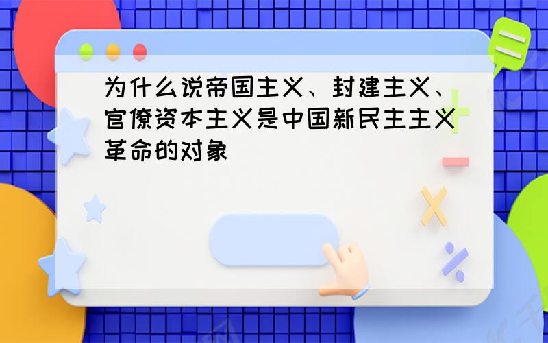 为什么说帝国主义、封建主义、官僚资本主义是中国新民主主义革命的对象