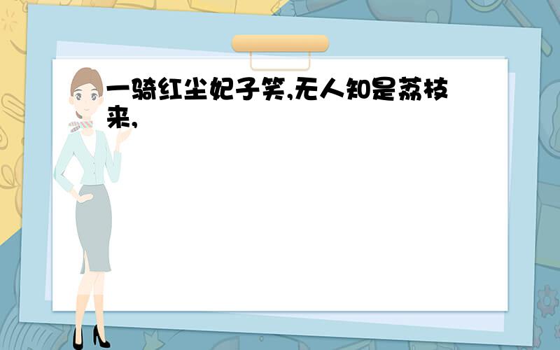 一骑红尘妃子笑,无人知是荔枝来,