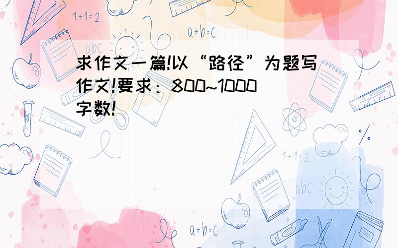 求作文一篇!以“路径”为题写作文!要求：800~1000字数!