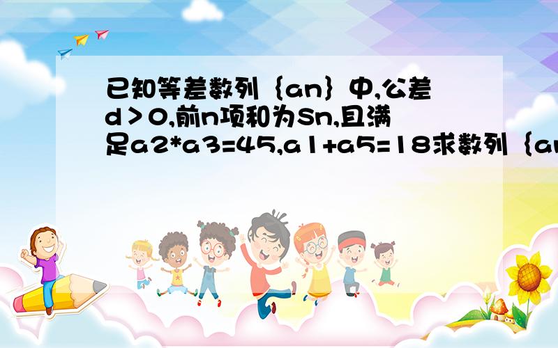 已知等差数列｛an｝中,公差d＞0,前n项和为Sn,且满足a2*a3=45,a1+a5=18求数列｛an｝的通项公式