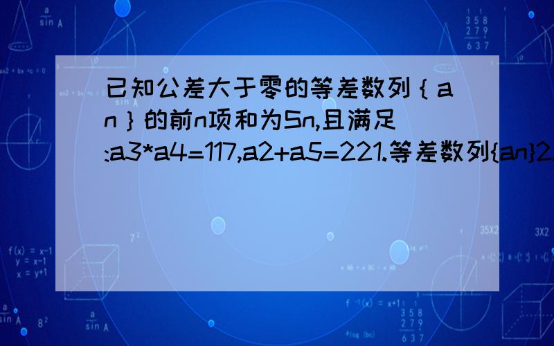 已知公差大于零的等差数列｛an｝的前n项和为Sn,且满足:a3*a4=117,a2+a5=221.等差数列{an}2.若数列{bn}是等差数列,bn=Sn/(n+c),求非零常数c；3.若2中的{bn}的前n项和为Tn,求证：2Tn-3bn-1＞64bn/﹛(n+9)*bn+1﹜