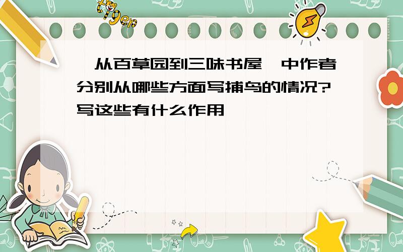 《从百草园到三味书屋》中作者分别从哪些方面写捕鸟的情况?写这些有什么作用