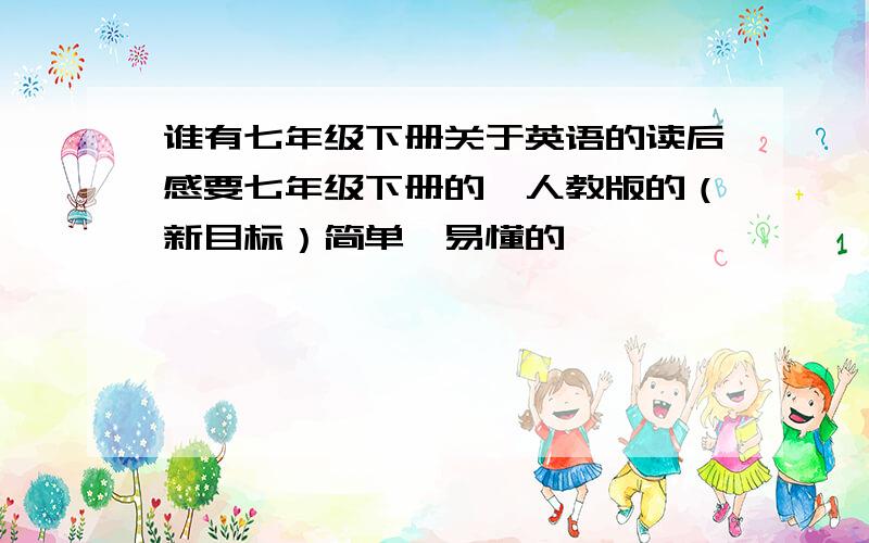 谁有七年级下册关于英语的读后感要七年级下册的,人教版的（新目标）简单、易懂的