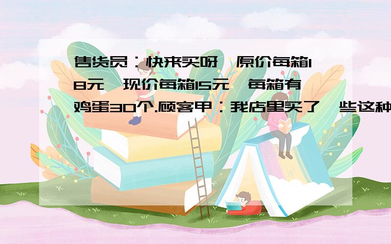 售货员：快来买呀,原价每箱18元,现价每箱15元,每箱有鸡蛋30个.顾客甲：我店里买了一些这种特价鸡蛋,花的钱是按原价买同样多鸡蛋花的钱的一半多36元.顾客甲买了多少箱特价鸡蛋,假设这笔