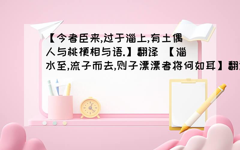 【今者臣来,过于淄上,有土偶人与桃梗相与语.】翻译 【淄水至,流子而去,则子漂漂者将何如耳】翻译