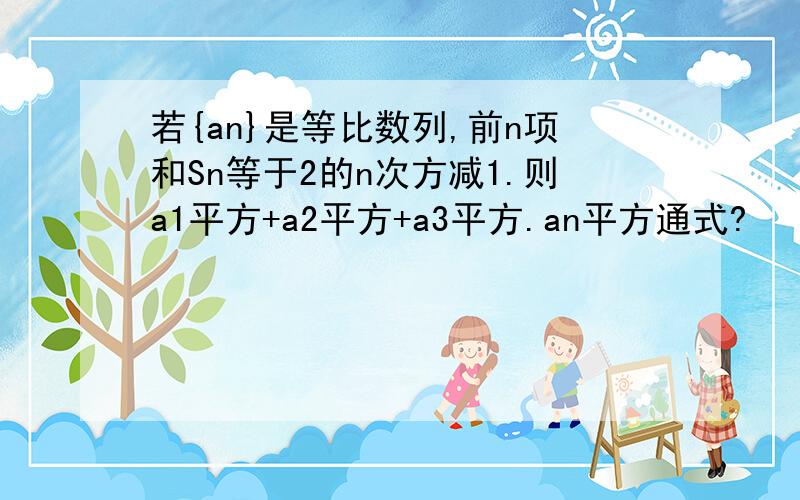 若{an}是等比数列,前n项和Sn等于2的n次方减1.则a1平方+a2平方+a3平方.an平方通式?