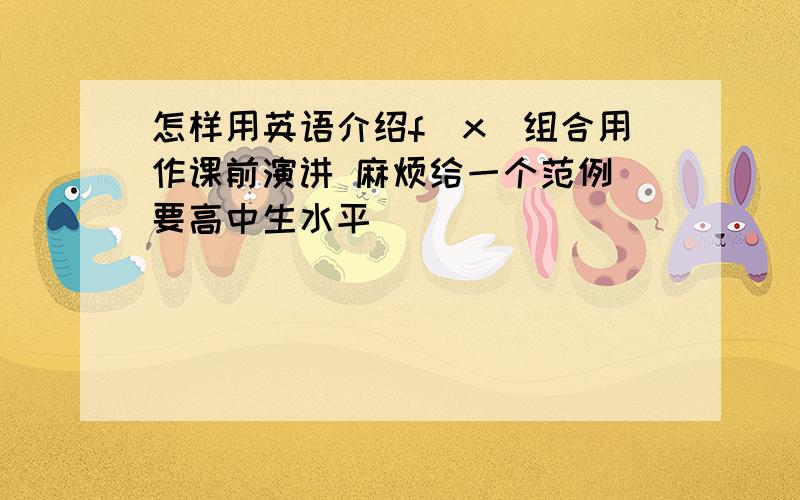 怎样用英语介绍f(x)组合用作课前演讲 麻烦给一个范例 要高中生水平