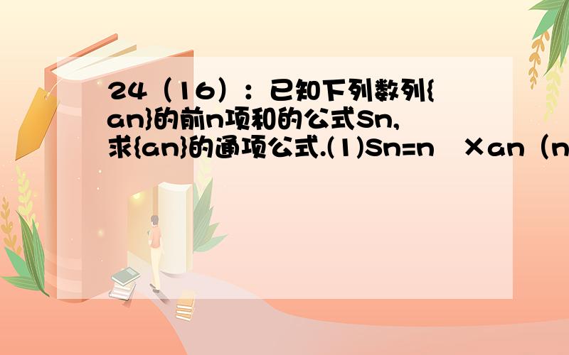 24（16）：已知下列数列{an}的前n项和的公式Sn,求{an}的通项公式.(1)Sn=n²×an（n≥2）