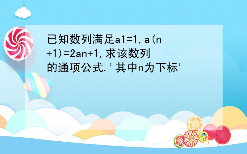 已知数列满足a1=1,a(n+1)=2an+1,求该数列的通项公式.'其中n为下标'