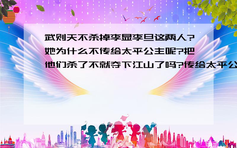 武则天不杀掉李显李旦这两人?她为什么不传给太平公主呢?把他们杀了不就夺下江山了吗?传给太平公主后,太平公主不是有两个儿子姓武嘛!再传下去不就都正式姓武了吗?难道武则天她没想到