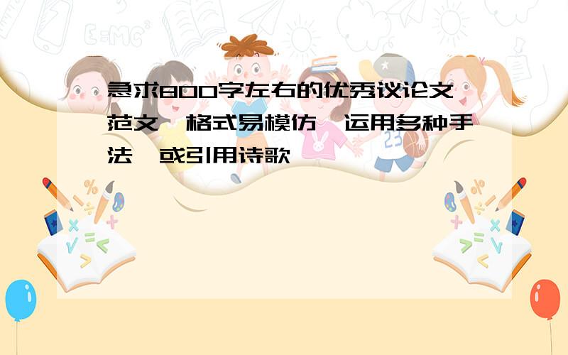 急求800字左右的优秀议论文范文,格式易模仿,运用多种手法,或引用诗歌