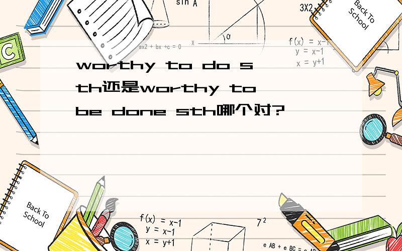 worthy to do sth还是worthy to be done sth哪个对?