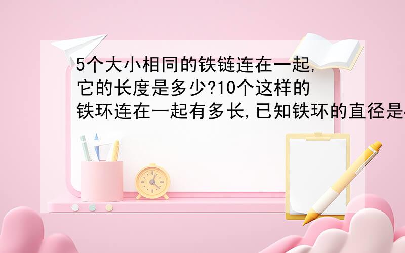 5个大小相同的铁链连在一起,它的长度是多少?10个这样的铁环连在一起有多长,已知铁环的直径是40毫米