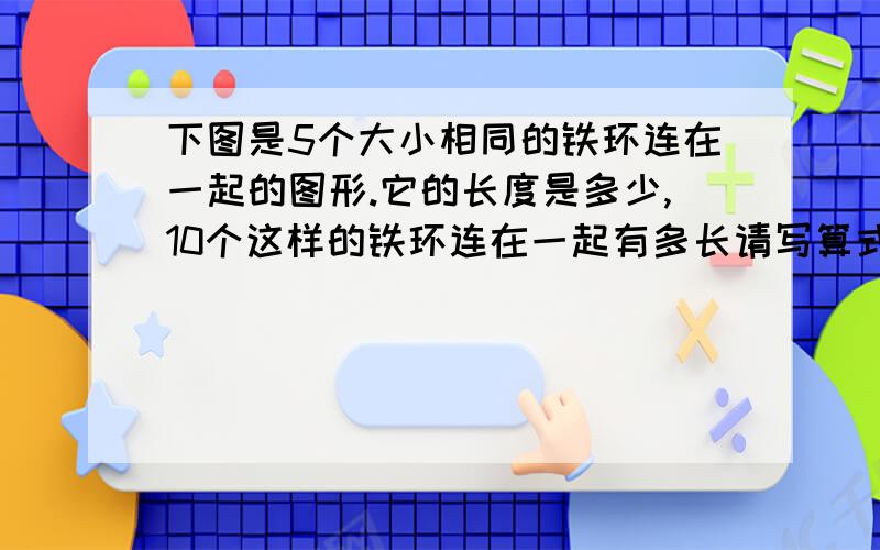 下图是5个大小相同的铁环连在一起的图形.它的长度是多少,10个这样的铁环连在一起有多长请写算式