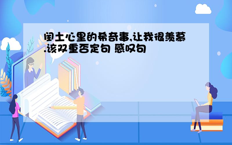 闰土心里的希奇事,让我很羡慕.该双重否定句 感叹句