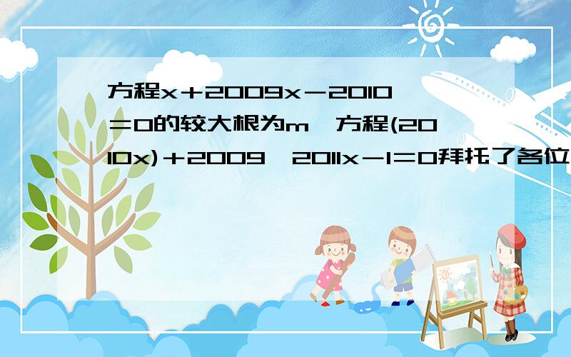 方程x＋2009x－2010＝0的较大根为m,方程(2010x)＋2009×2011x－1＝0拜托了各位 方程x＋2009x－2010＝0的较大根为m,方程(2010x)＋2009×2011x－1＝0的较小根为n,求m＋n的值