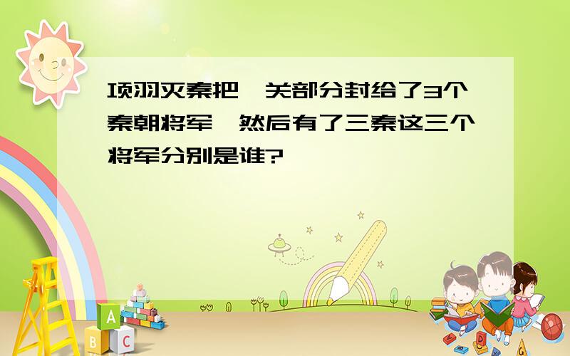 项羽灭秦把潼关部分封给了3个秦朝将军,然后有了三秦这三个将军分别是谁?